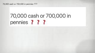 70,000 cash or 700,000 in pennies 