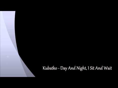 Kubatko- Day And Night, I Sit And Wait