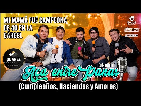 ACÁ ENTRE PANAS Ep. 18  Mi mamá fue campeona de 40 en la CÁRCEL (Cumpleaños, Haciendas y Amores)