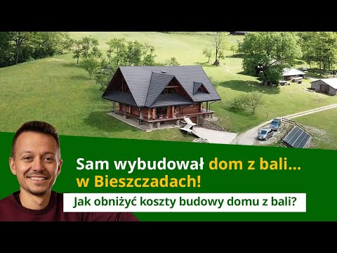 Sam wybudował dom z bali w Bieszczadach. Jak obniżyć koszty budowy domu z bali?