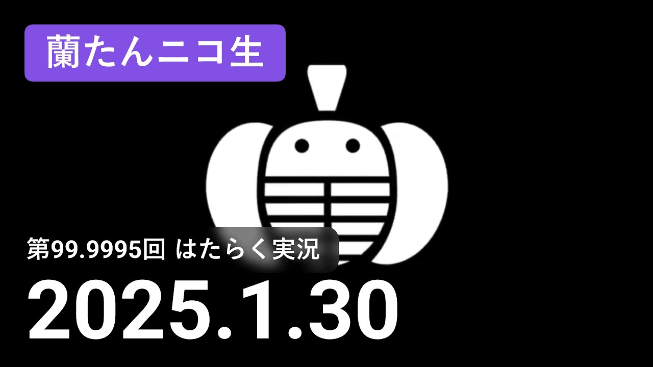 【蘭生｜蘭たん生放送】第99.9995回 はたらく実況【2025/1/30】