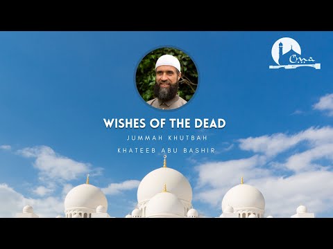 Wishes of the Dead | Jummah Khutbah | Abu Bashir | CMA