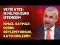 Veyis Ateş 10 Milyon Euro Istemedim Dedi İsmail Saymaz Doğru Söylemiyorsun Kaydı Dinledim
