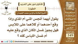 6767 -  يقول أيهما أنجس المني أم المذي وإذا وقع أحدهما أو كلاهما على الملابس فهل يجوز غسل المكان ؟ image