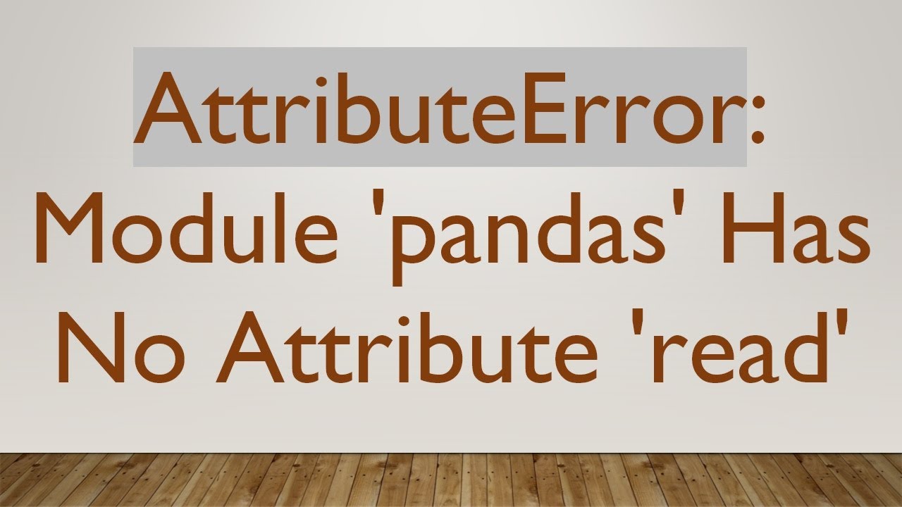 AttributeError: Module 'pandas' Has No Attribute 'read'