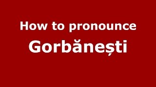 How to pronounce Gorbănești