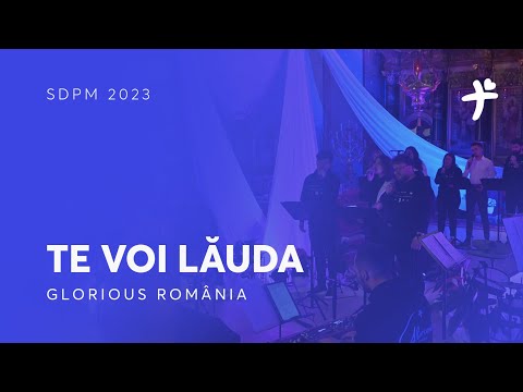 Te voi lăuda - Glorious România (SDPM 2023)