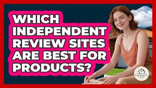 Which Independent Review Sites Are Best For Products?