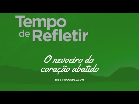Tempo de Refletir 1866 - O nevoeiro do coração abatido