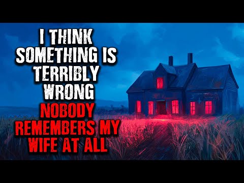 "I think there is something TERRIBLY WRONG... Nobody remembers my Wife at all!" Creepypasta