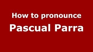 How to pronounce Pascual Parra