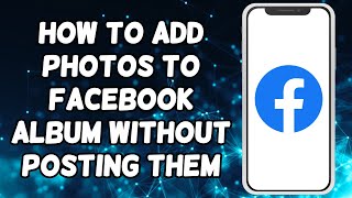 How To Add Photos To Facebook Album Without Posting Them (2024)