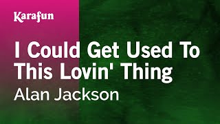 I Could Get Used to This Lovin&#39; Thing - Alan Jackson | Karaoke Version | KaraFun