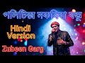 Politics Nokoriba Bondhu Hindi Version Tribute To Zubeen Garg Hindi Songs