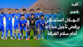 الهلال الساحلي يرفض قرار تأجيل مباراته أمام سلام الغرفة ويطالب بنقاط المباراة