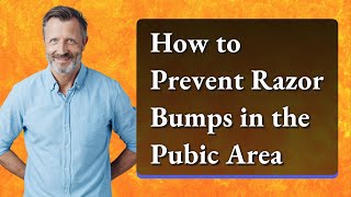 How to Prevent Razor Bumps in the Pubic Area