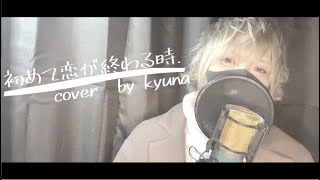 【実写】初めての恋が終わる時　歌ってみた　きゅな
