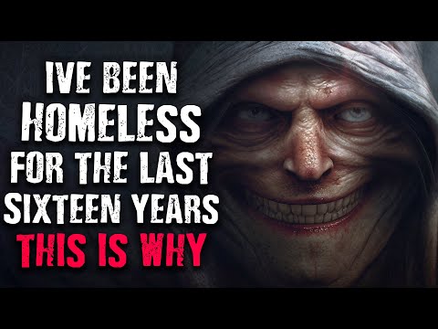 "I've been homeless for the last sixteen years, This is why." Scary Stories from The Internet