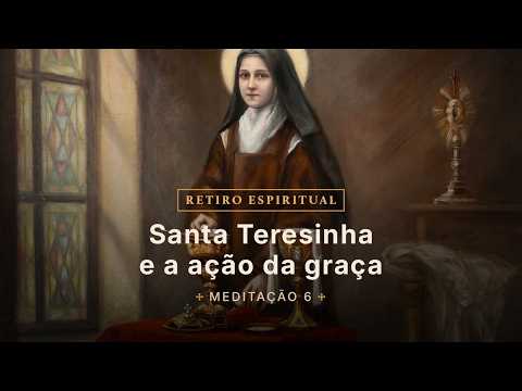 Santa Teresinha e a ação da graça - 6ª meditação
