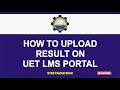HOW TO UPLOAD RESULT ON UET LMS PORTAL