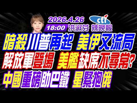 【中天辣晚報】#介文汲#帥化民#張延廷! 暗殺川普再起 美伊又流局! 解放軍登場 美艦缺席不尋常? 中國重磅助巴鐵 星緊抱俄!｜洪淑芬辣晚報20260426完整版 @中天新聞CtiNews