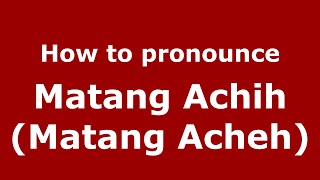 How to pronounce Matang Achih (matang Acheh)