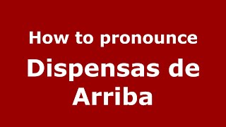How to pronounce Dispensas De Arriba