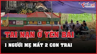 Xót xa cảnh mẹ già cùng lúc mất 2 con trai trong vụ tai nạn lao động 7 người tử vong ở Yên Bái