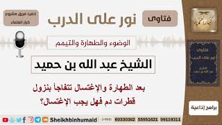 صورة بعد الطهارة والإغتسال تتفاجأ بنزول قطرات دم فهل يجب الإغتسال؟ الشيخ ابن حميد - مشروع كبار العلماء