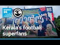 Kerala: The state in southern India that's crazy for football • The Observers - France 24