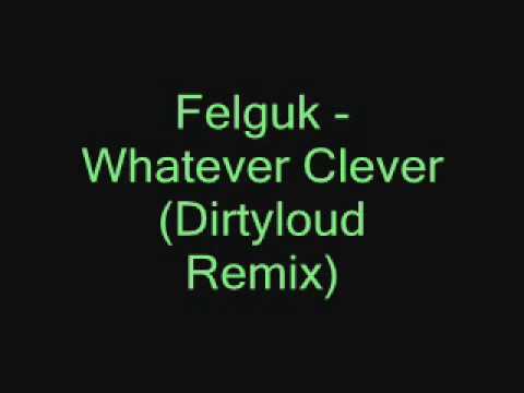 Felguk - Whatever Clever (Dirtyloud Remix)