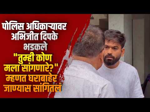 पोलिस अधिकाऱ्यावर अभिजीत दिपके भडकले; “तुम्ही कोण मला सांगणारे?” म्हणत घराबाहेर जाण्यास सांगितलं