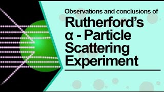Observations and Conclusions of  Rutherford’s α (Alpha) Particle Scattering Experiment