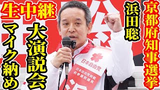 生中継 京都府知事選挙 奇跡おこるか！？ 浜田聡 大演説会 マイク納め ライブ配信