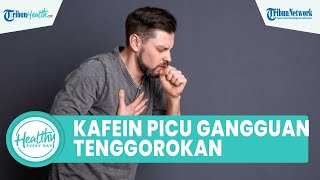 Banyak Konsumsi Kafein Bisa Picu Gangguan Tenggorokan, Kenali Penyebab & Cara Obati Batuk Berdahak