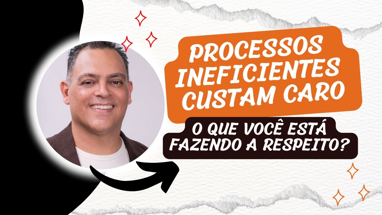 PROCESSOS INEFICIENTES CUSTAM CARO. O QUE VOCÊ ESTÁ FAZENDO A RESPEITO?