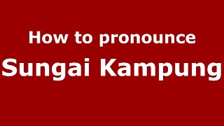 How to pronounce Sungai Kampung