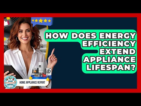 How Does Energy Efficiency Extend Appliance Lifespan? - Home Appliance Report