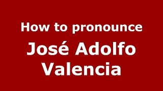 How to pronounce Jos&eacute; Adolfo Valencia