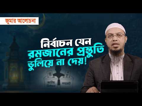 নির্বাচনের আমেজে রমজানের প্রস্তুতি নিতে যেন ভুলে না যাই | জুমার আলোচনা | Shaikh Ahmadullah
