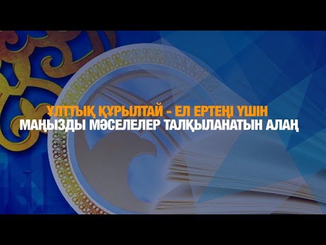Ұлттық құрылтай - ел ертеңі үшін маңызды мәселелер талқыланатын алаң