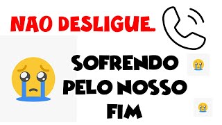 NÃO DESLIGUE! Estou sofrendo muito, dê uma chance pro nosso amor 💐