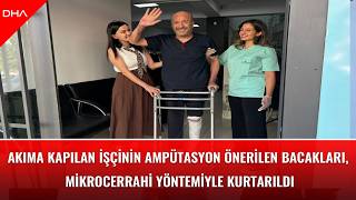 Akıma kapılan işçinin ampütasyon önerilen bacakları, mikrocerrahi yönt