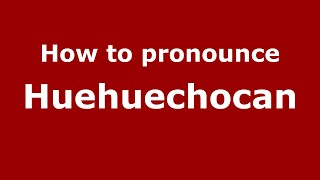 How to pronounce Huehuechocan