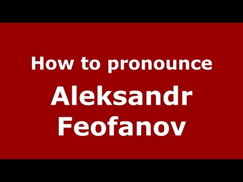 How to pronounce Aleksandr Feofanov (Russian/Russia)  - PronounceNames.com