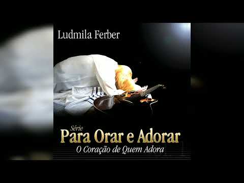 Pra. Ludmila Ferber - Para Orar e Adorar: O Coração de Quem Adora (Álbum Completo)