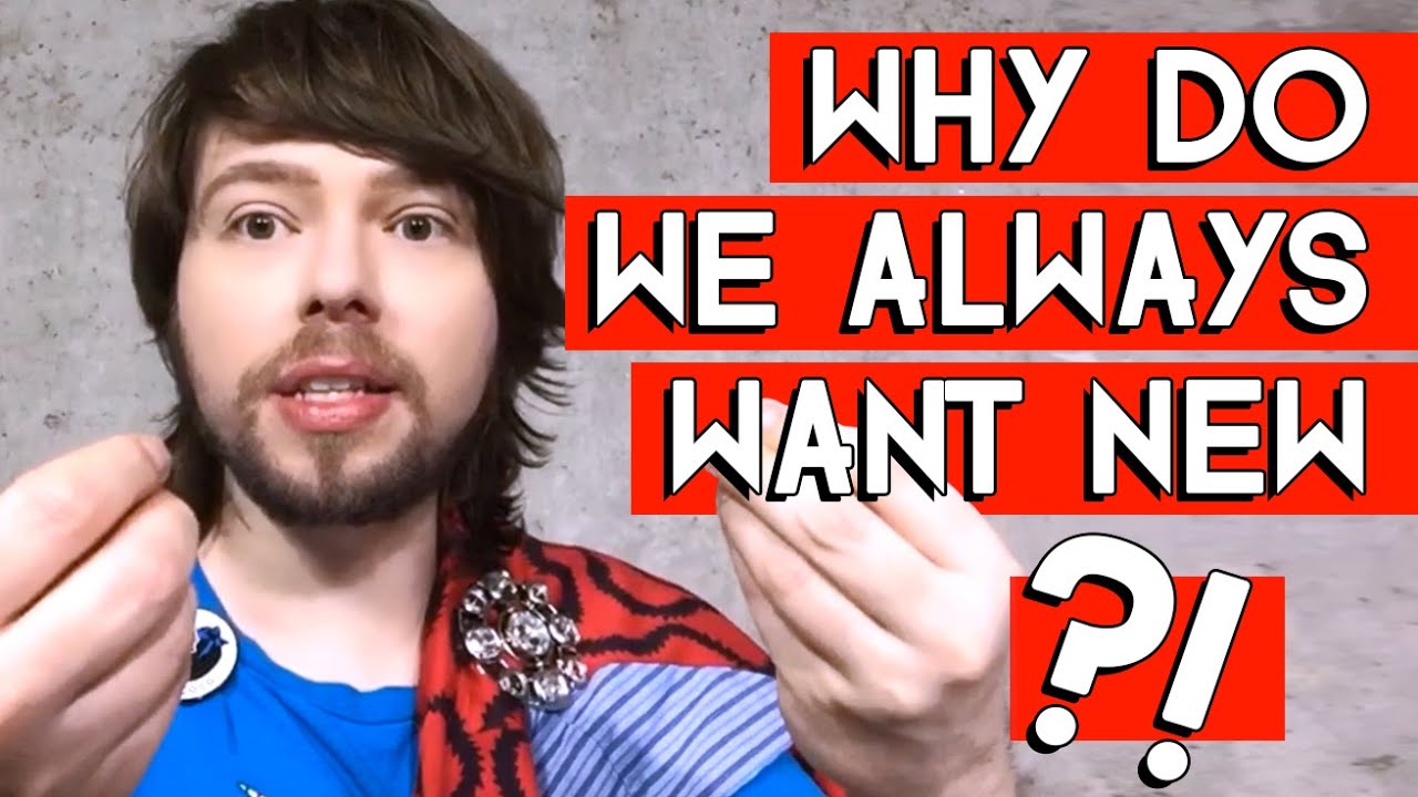 WHY DO WE ALWAYS WANT NEW ?