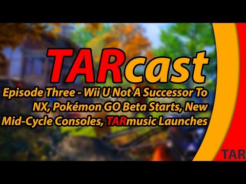 TARcast Three - NX Not A Successor To Wii U, New Mid Cycle Consoles, and More!
