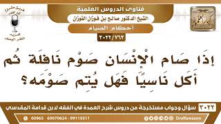 صورة [763 -3022] إذا صام الإنسان صوم نافلة ثم أكل ناسيا فهل يتم صومه؟ - الشيخ صالح الفوزان