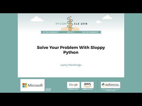 Larry Hastings - Solve Your Problem With Sloppy Python - PyCon 2018